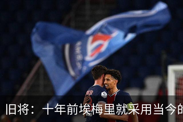 旧将：十年前埃梅里就采用当今的训练模式